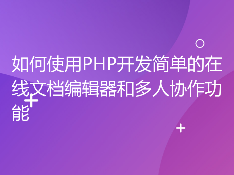 如何使用PHP开发简单的在线文档编辑器和多人协作功能