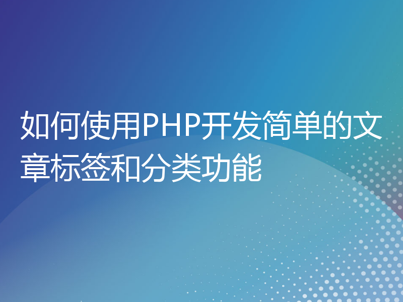 如何使用PHP开发简单的文章标签和分类功能