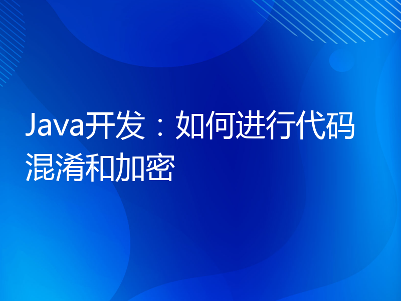 Java开发：如何进行代码混淆和加密