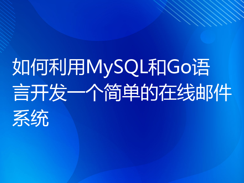 如何利用MySQL和Go语言开发一个简单的在线邮件系统