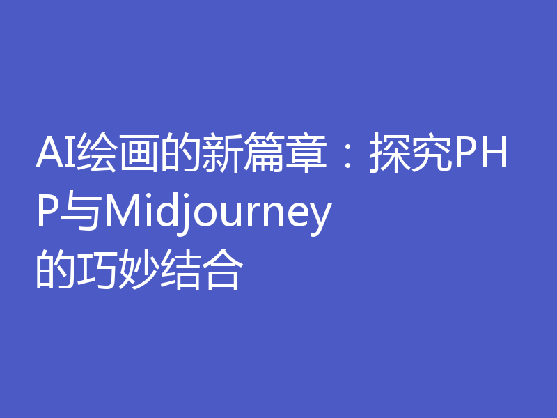 AI绘画的新篇章：探究PHP与Midjourney的巧妙结合