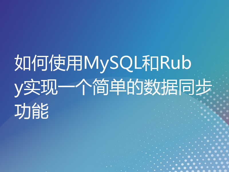 如何使用MySQL和Ruby实现一个简单的数据同步功能