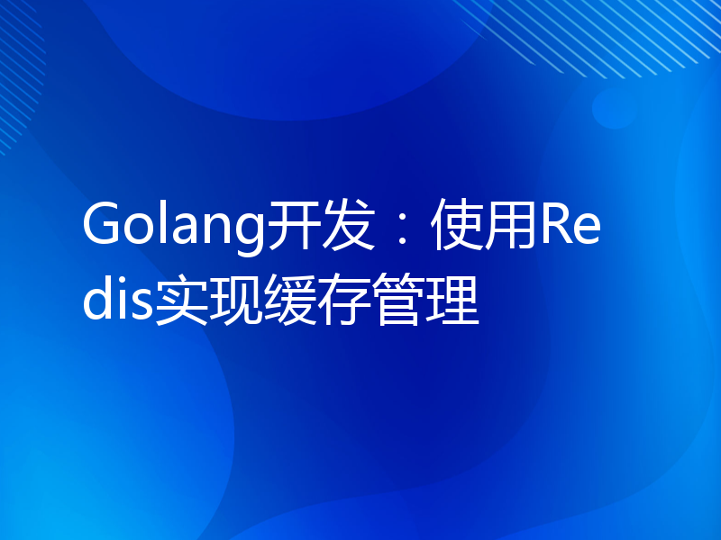 Golang开发：使用Redis实现缓存管理