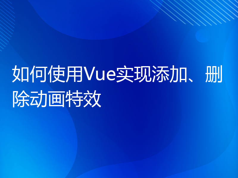 如何使用Vue实现添加、删除动画特效