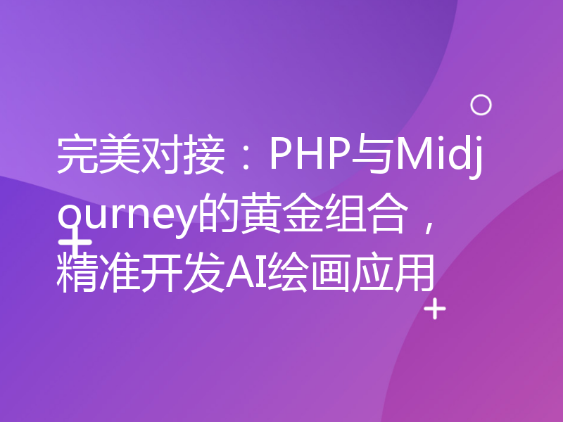 完美对接：PHP与Midjourney的黄金组合，精准开发AI绘画应用