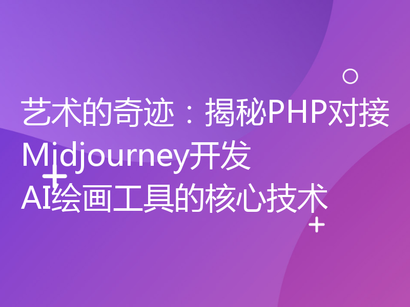 艺术的奇迹：揭秘PHP对接Midjourney开发AI绘画工具的核心技术