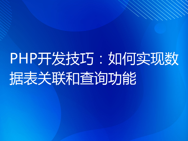 PHP开发技巧：如何实现数据表关联和查询功能