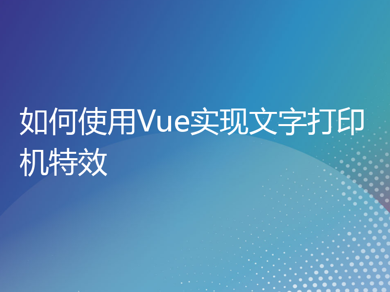 如何使用Vue实现文字打印机特效