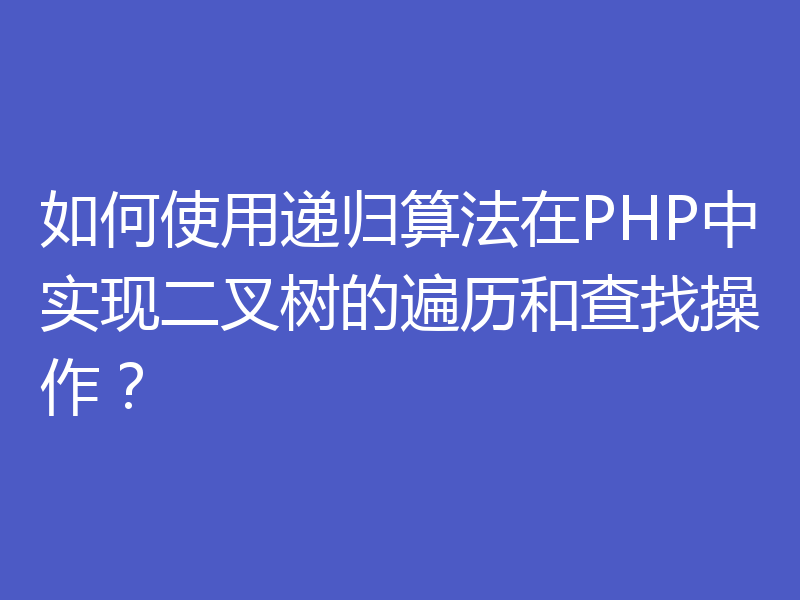 如何使用递归算法在PHP中实现二叉树的遍历和查找操作？