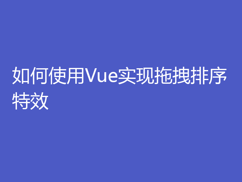 如何使用Vue实现拖拽排序特效