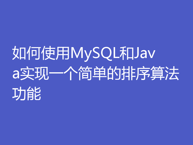 如何使用MySQL和Java实现一个简单的排序算法功能