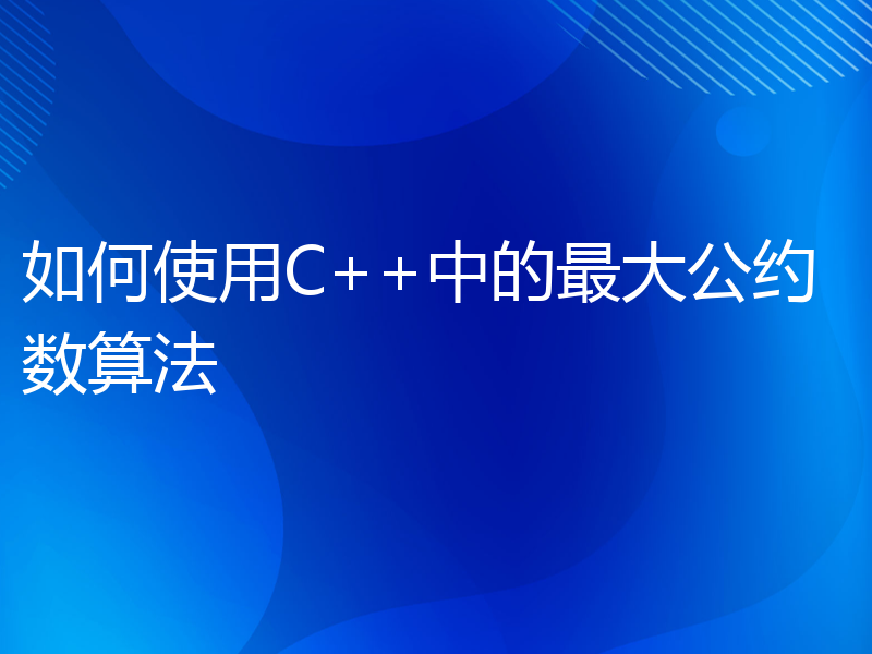 如何使用C++中的最大公约数算法