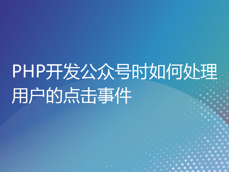 PHP开发公众号时如何处理用户的点击事件