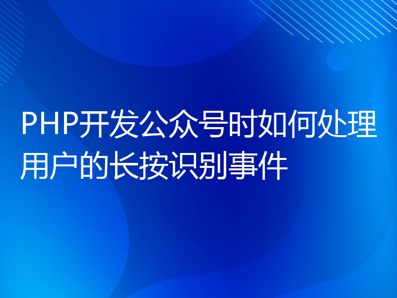 PHP开发公众号时如何处理用户的长按识别事件