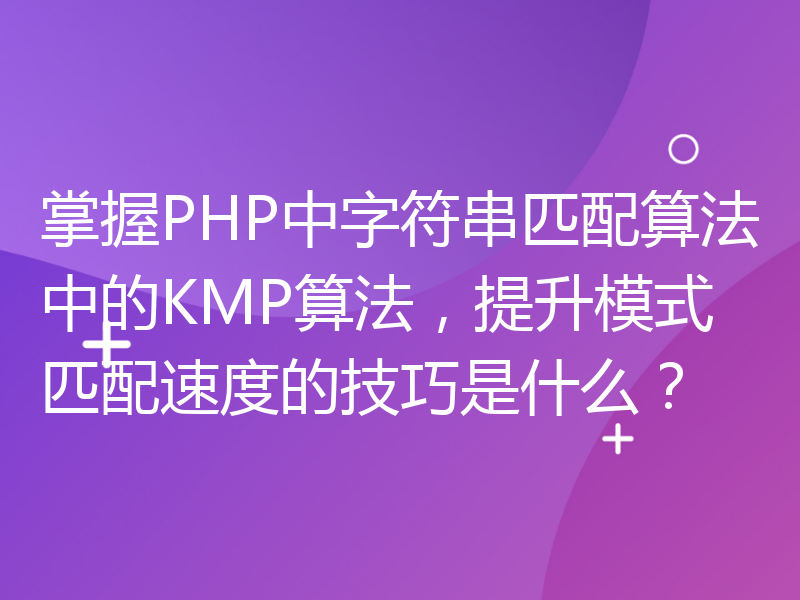 掌握PHP中字符串匹配算法中的KMP算法，提升模式匹配速度的技巧是什么？