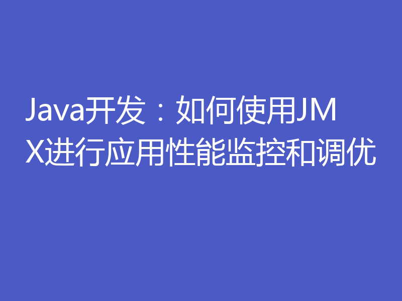 Java开发：如何使用JMX进行应用性能监控和调优