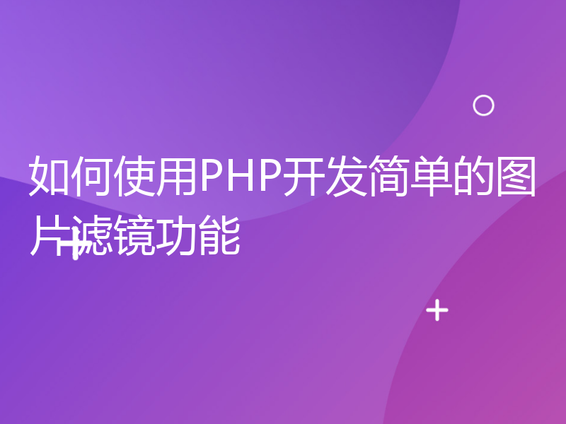 如何使用PHP开发简单的图片滤镜功能