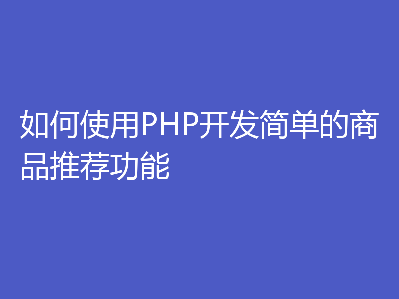 如何使用PHP开发简单的商品推荐功能