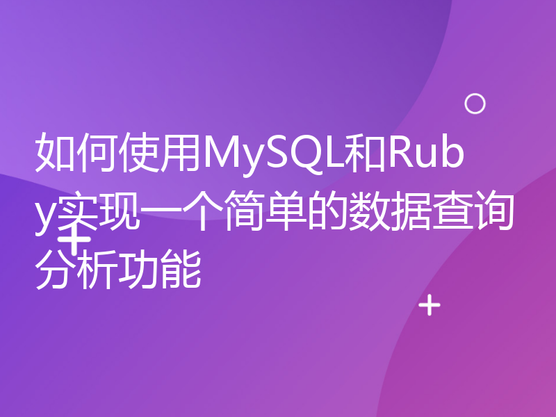 如何使用MySQL和Ruby实现一个简单的数据查询分析功能