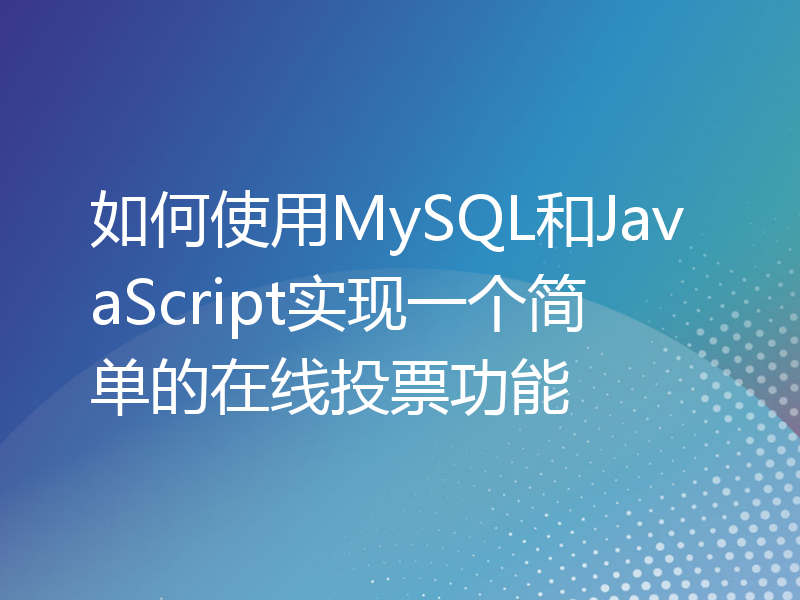 如何使用MySQL和JavaScript实现一个简单的在线投票功能