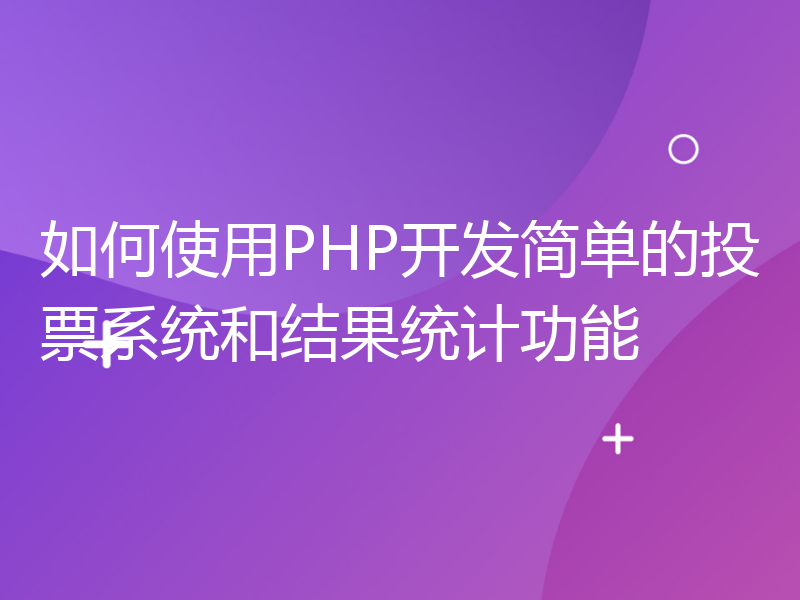 如何使用PHP开发简单的投票系统和结果统计功能