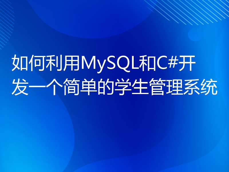 如何利用MySQL和C#开发一个简单的学生管理系统