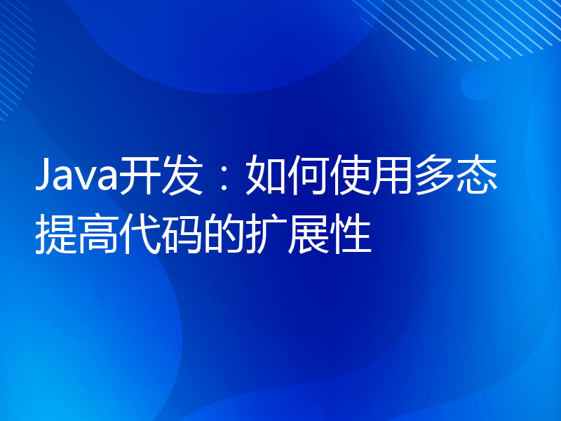 Java开发：如何使用多态提高代码的扩展性