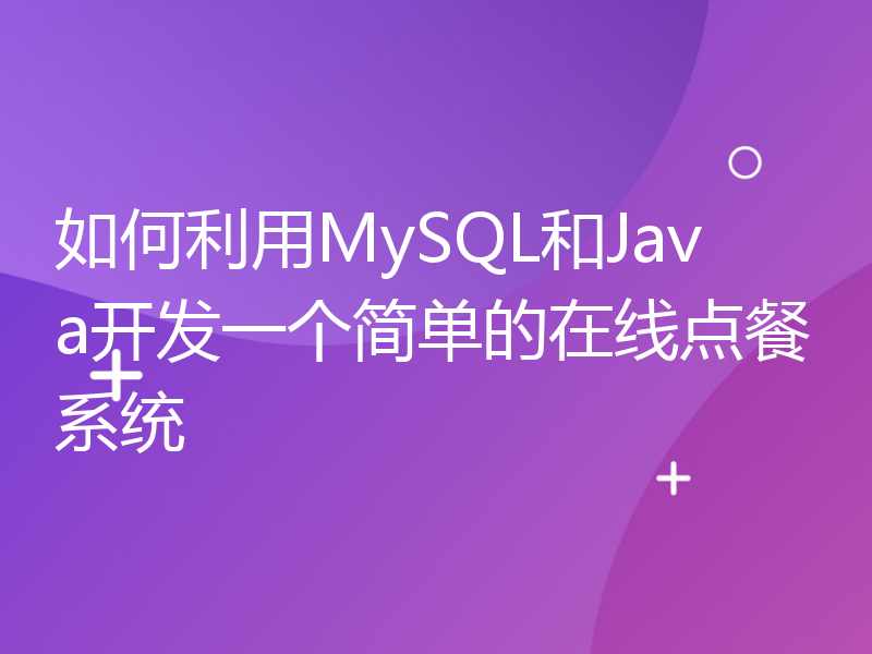 如何利用MySQL和Java开发一个简单的在线点餐系统