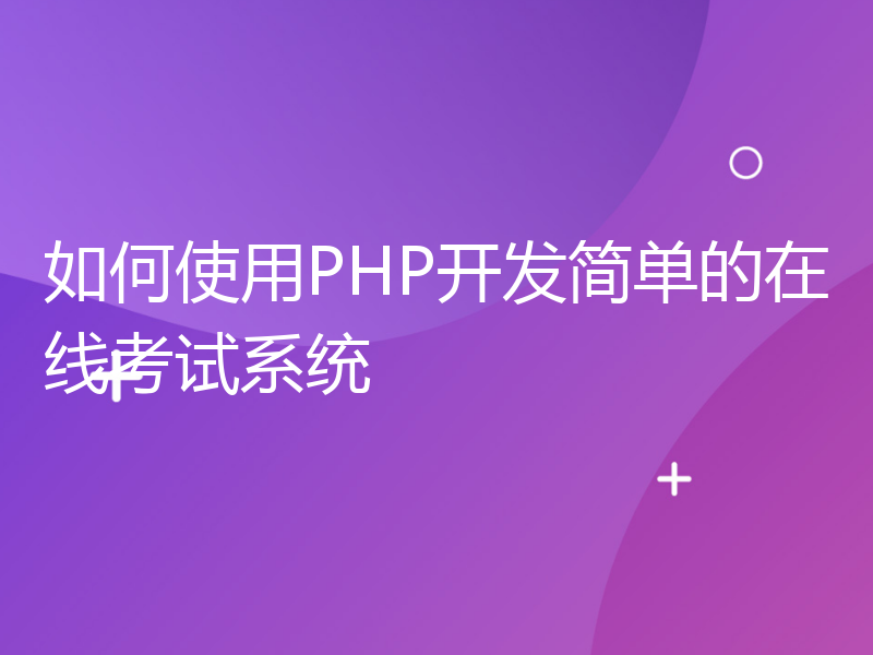 如何使用PHP开发简单的在线考试系统