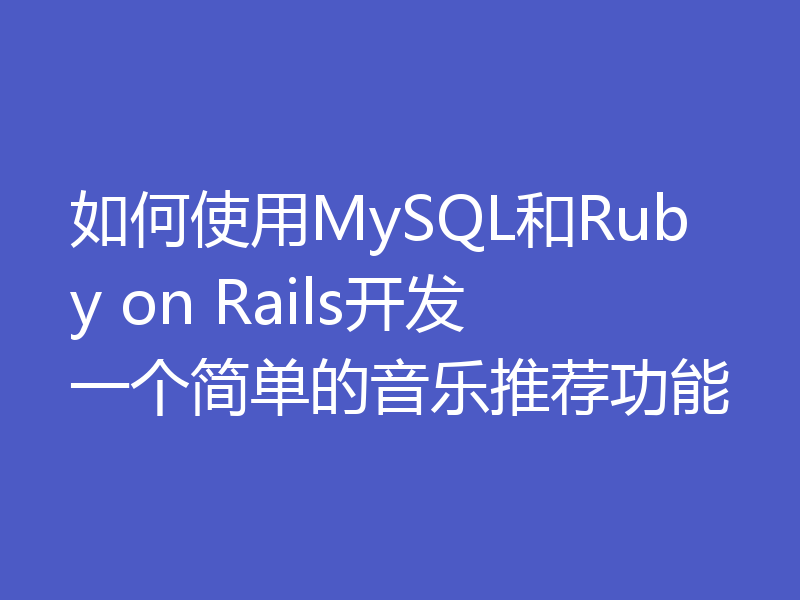 如何使用MySQL和Ruby on Rails开发一个简单的音乐推荐功能