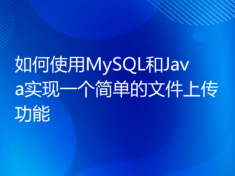 如何使用MySQL和Java实现一个简单的文件上传功能