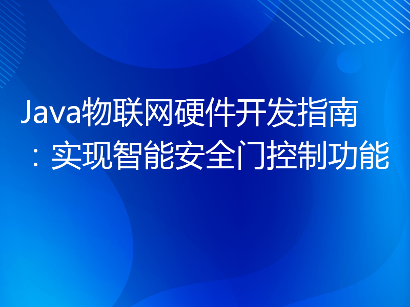 Java物联网硬件开发指南：实现智能安全门控制功能