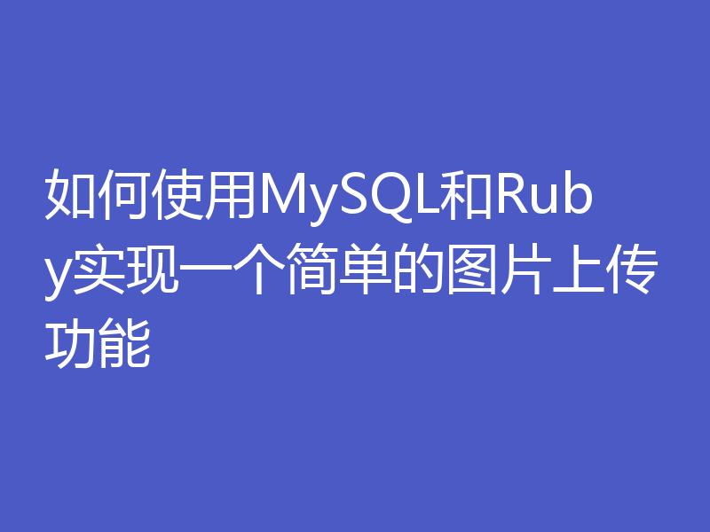 如何使用MySQL和Ruby实现一个简单的图片上传功能