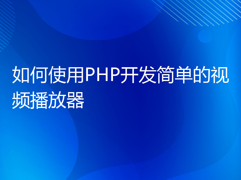 如何使用PHP开发简单的视频播放器