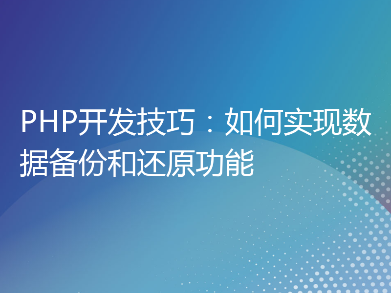 PHP开发技巧：如何实现数据备份和还原功能