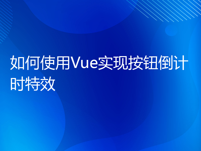 如何使用Vue实现按钮倒计时特效