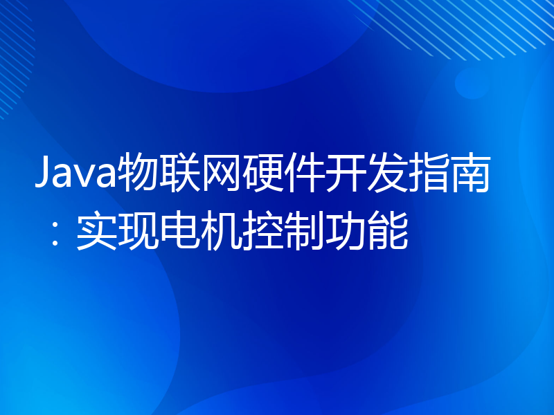 Java物联网硬件开发指南：实现电机控制功能