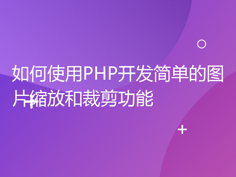 如何使用PHP开发简单的图片缩放和裁剪功能