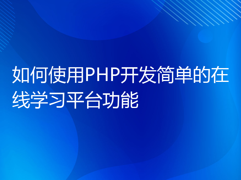 如何使用PHP开发简单的在线学习平台功能