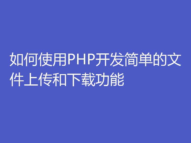 如何使用PHP开发简单的文件上传和下载功能