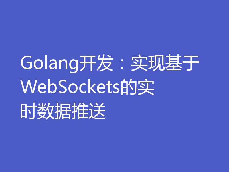 Golang开发：实现基于WebSockets的实时数据推送