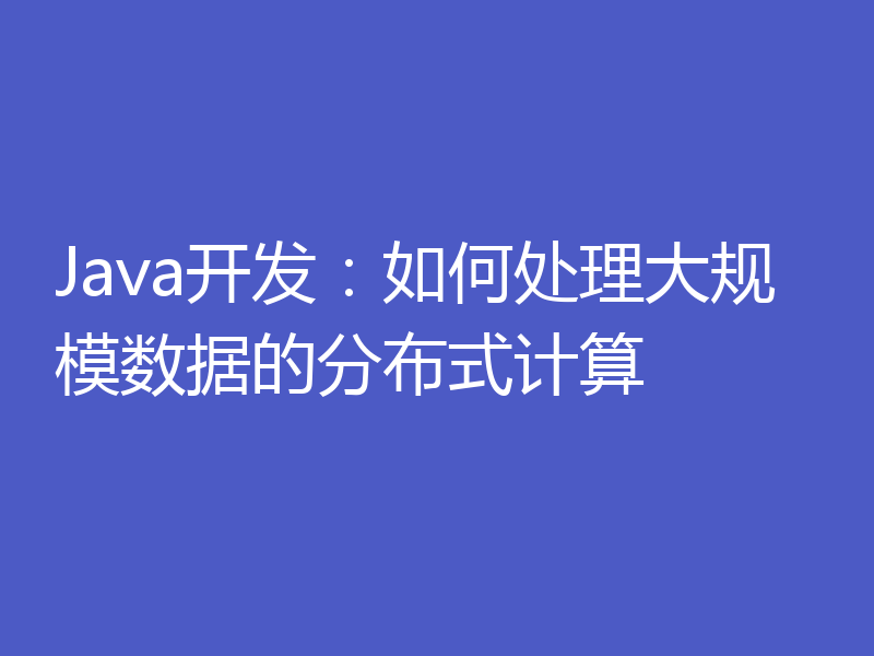 Java开发：如何处理大规模数据的分布式计算