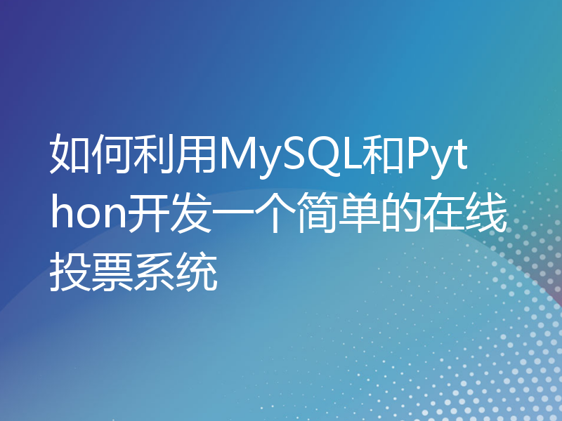 如何利用MySQL和Python开发一个简单的在线投票系统