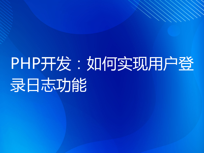 PHP开发：如何实现用户登录日志功能