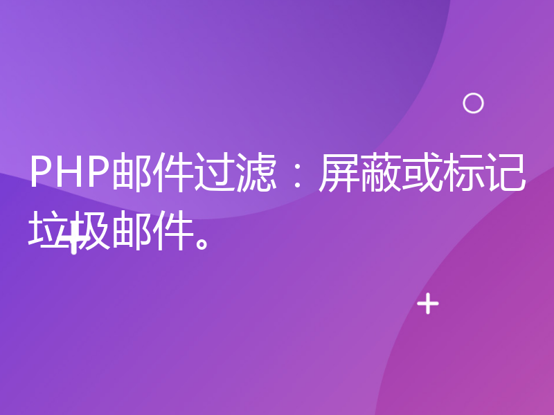 PHP邮件过滤：屏蔽或标记垃圾邮件。