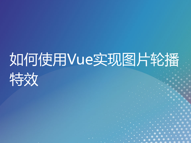 如何使用Vue实现图片轮播特效