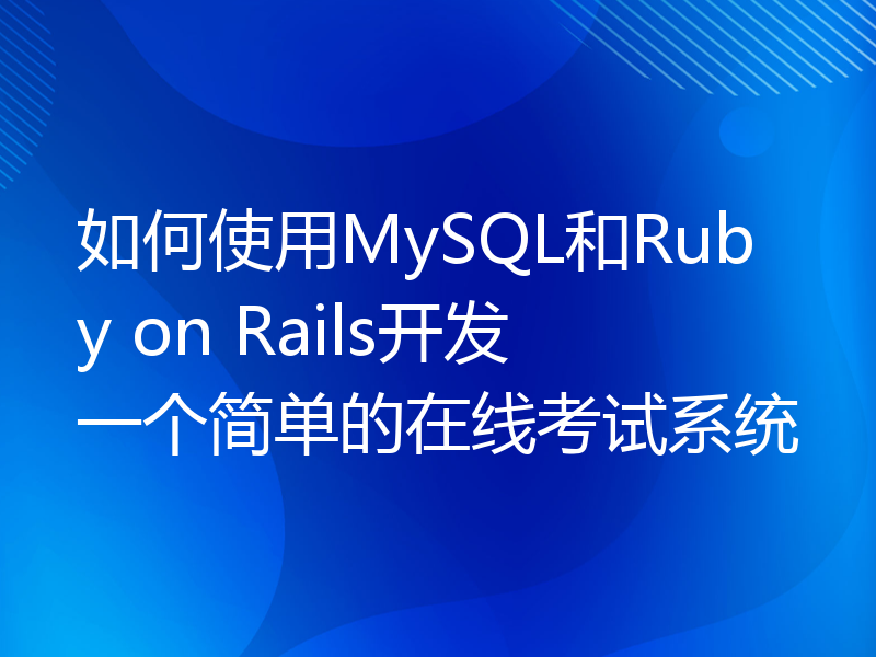 如何使用MySQL和Ruby on Rails开发一个简单的在线考试系统