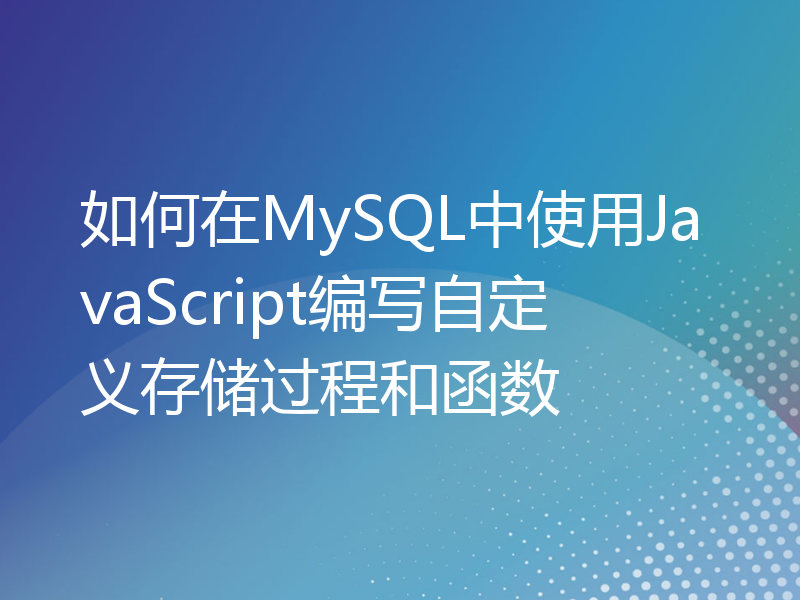 如何在MySQL中使用JavaScript编写自定义存储过程和函数