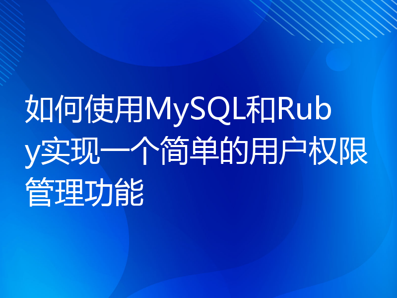 如何使用MySQL和Ruby实现一个简单的用户权限管理功能