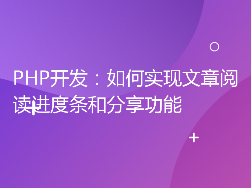 PHP开发：如何实现文章阅读进度条和分享功能